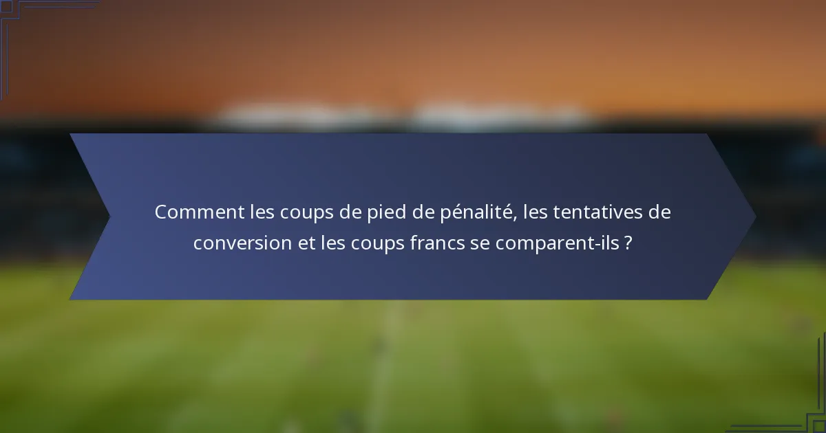 Comment les coups de pied de pénalité, les tentatives de conversion et les coups francs se comparent-ils ?