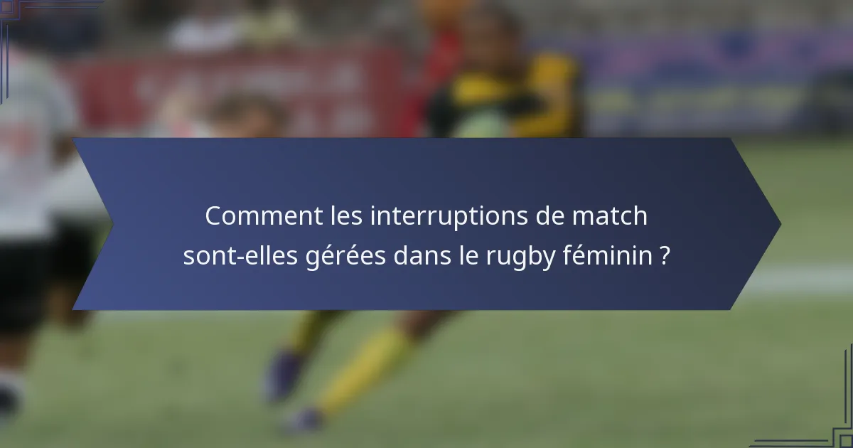 Comment les interruptions de match sont-elles gérées dans le rugby féminin ?