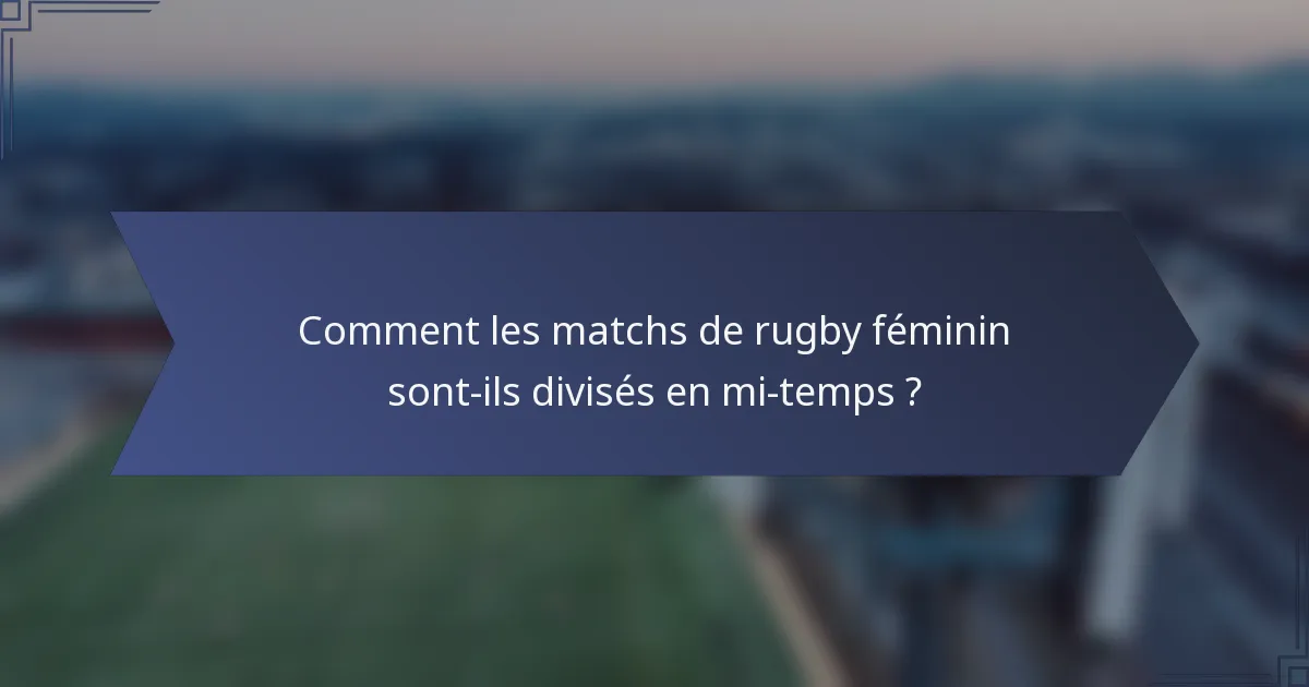 Comment les matchs de rugby féminin sont-ils divisés en mi-temps ?