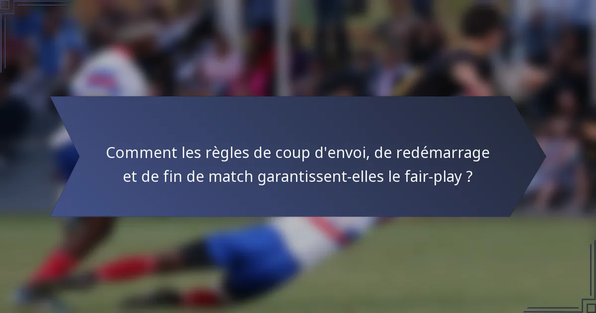 Comment les règles de coup d'envoi, de redémarrage et de fin de match garantissent-elles le fair-play ?