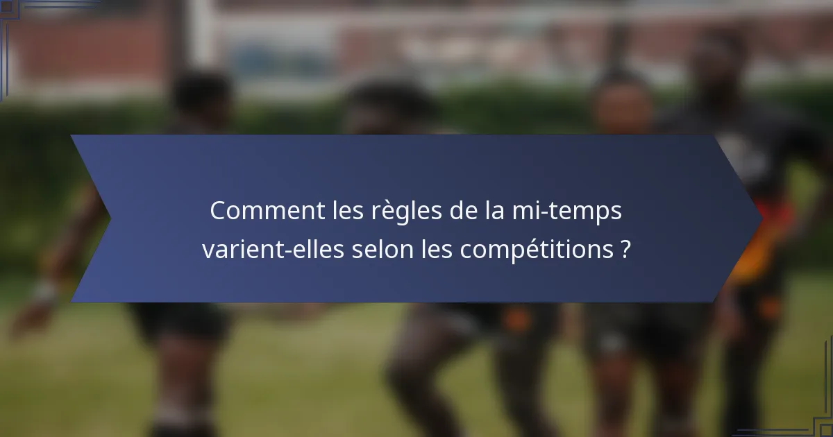 Comment les règles de la mi-temps varient-elles selon les compétitions ?