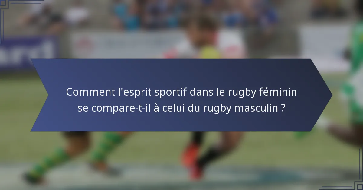 Comment l'esprit sportif dans le rugby féminin se compare-t-il à celui du rugby masculin ?