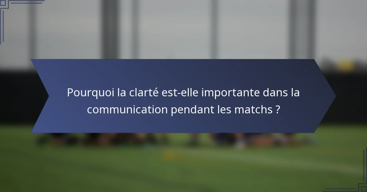 Pourquoi la clarté est-elle importante dans la communication pendant les matchs ?