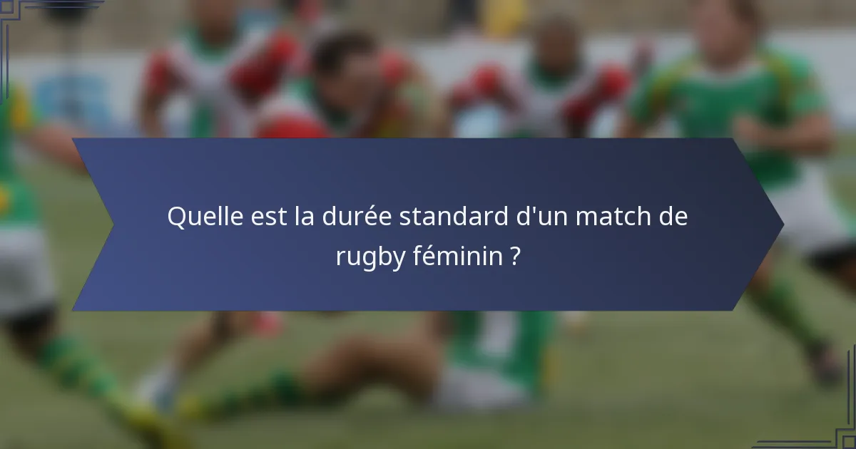Quelle est la durée standard d'un match de rugby féminin ?