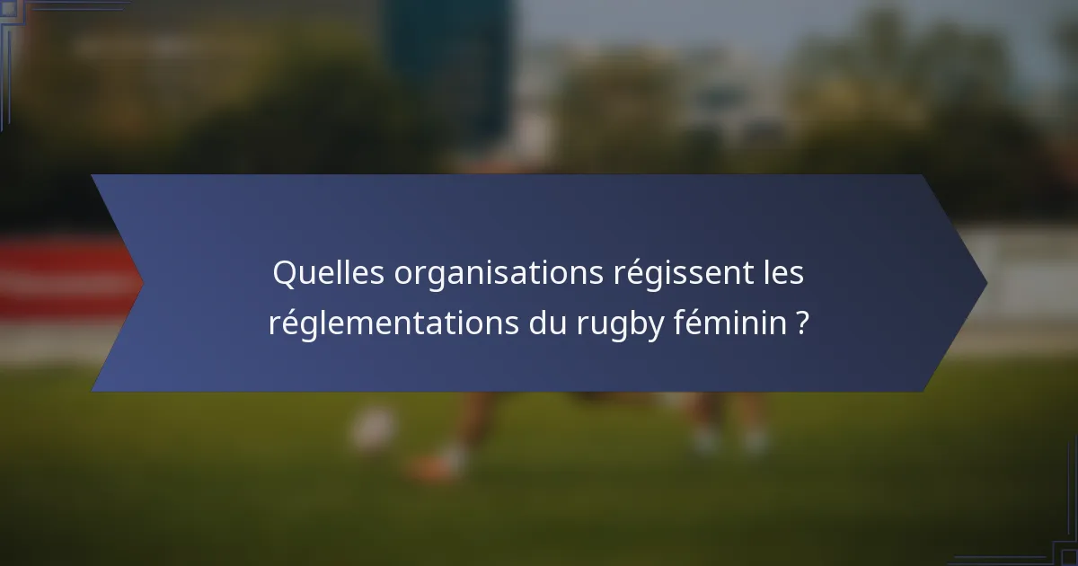 Quelles organisations régissent les réglementations du rugby féminin ?