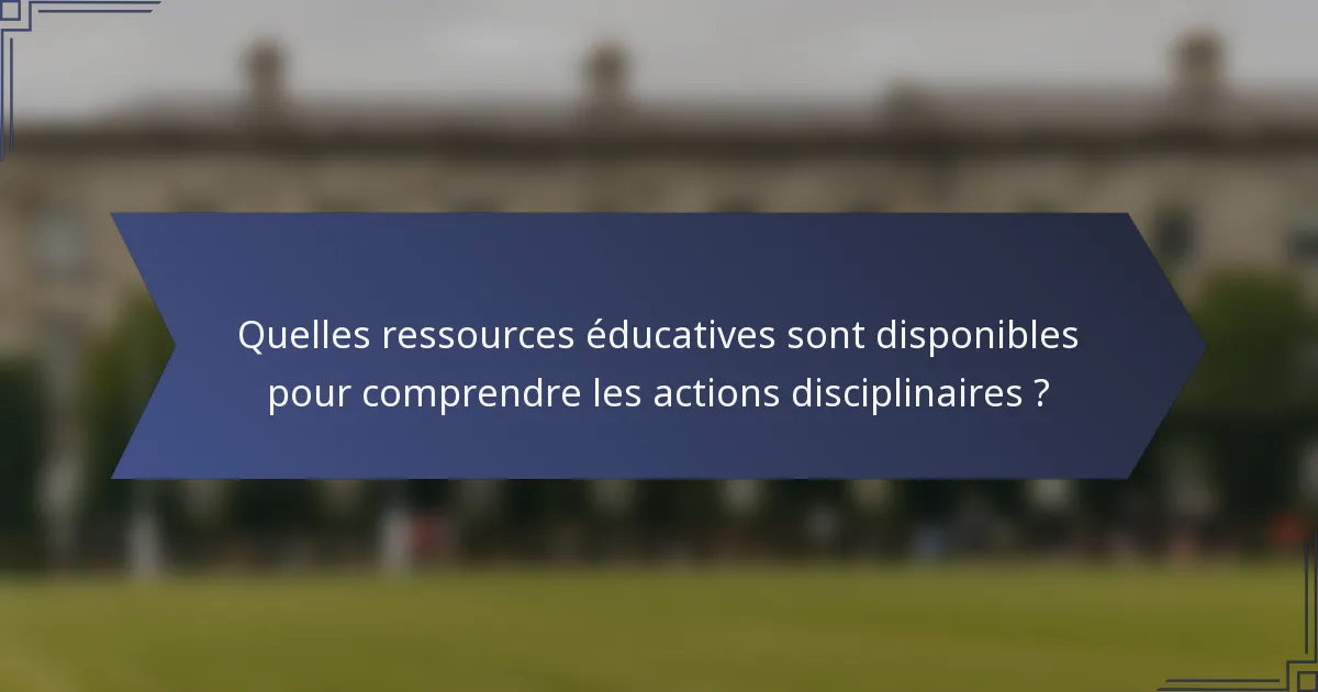 Quelles ressources éducatives sont disponibles pour comprendre les actions disciplinaires ?