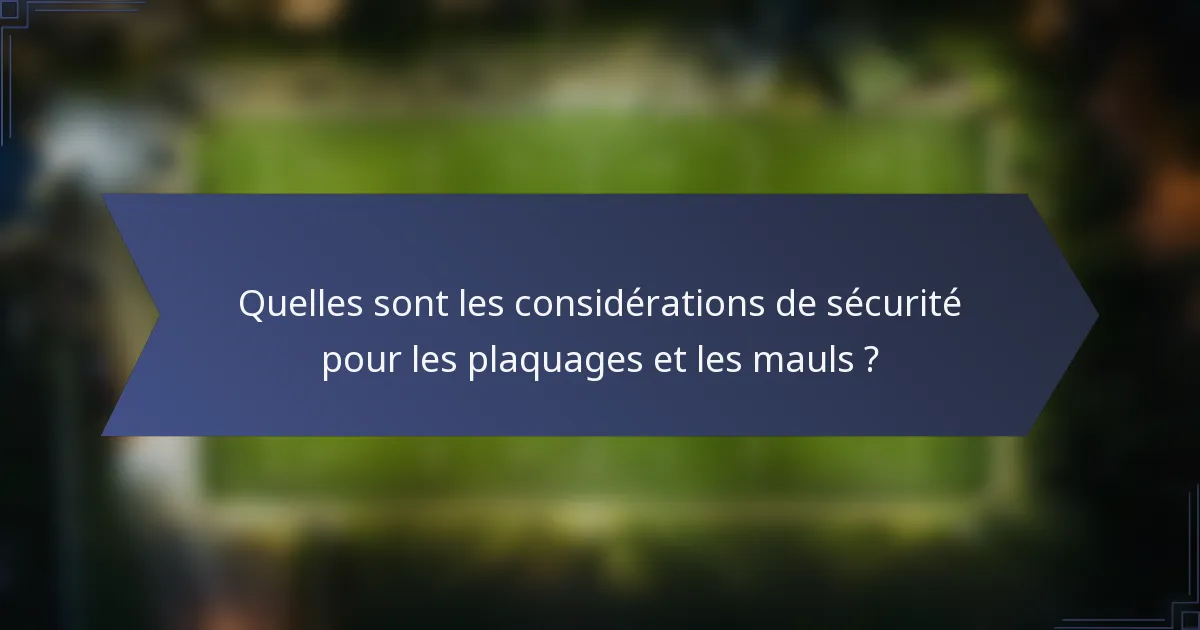 Quelles sont les considérations de sécurité pour les plaquages et les mauls ?