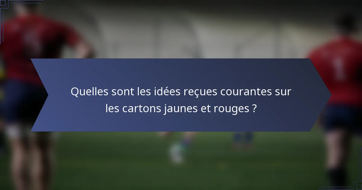 Quelles sont les idées reçues courantes sur les cartons jaunes et rouges ?