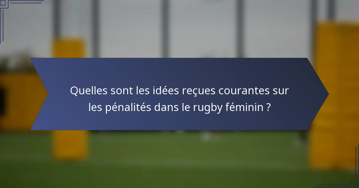 Quelles sont les idées reçues courantes sur les pénalités dans le rugby féminin ?