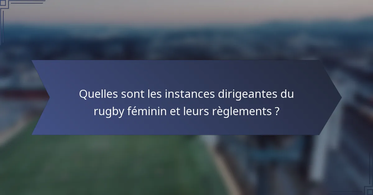 Quelles sont les instances dirigeantes du rugby féminin et leurs règlements ?