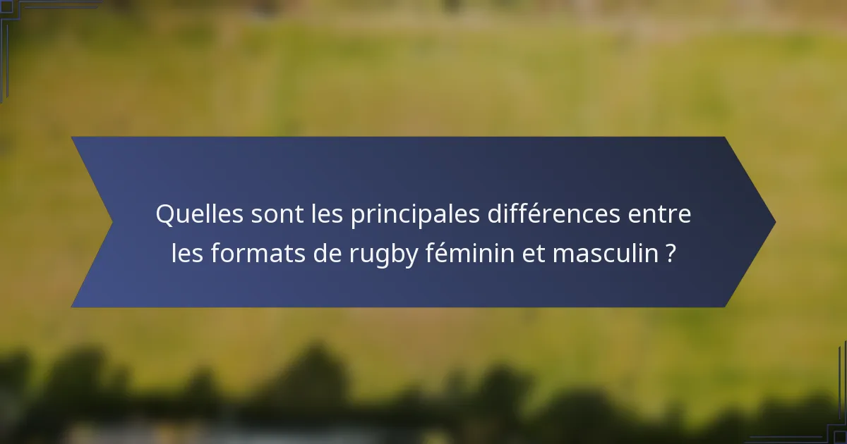 Quelles sont les principales différences entre les formats de rugby féminin et masculin ?