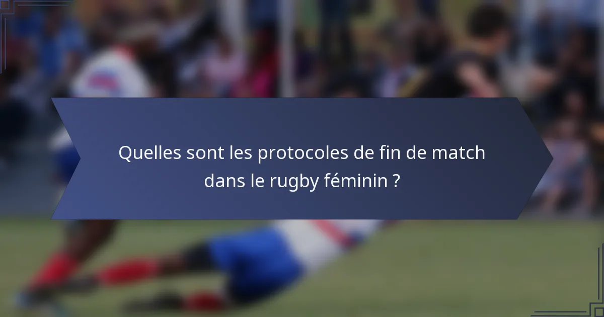 Quelles sont les protocoles de fin de match dans le rugby féminin ?