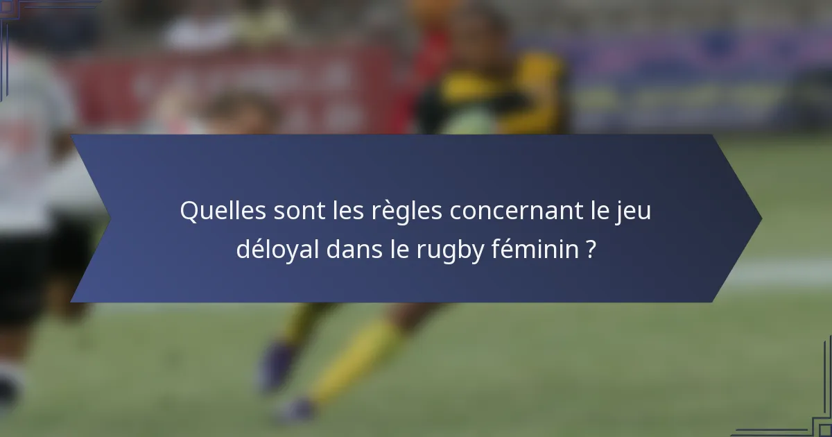 Quelles sont les règles concernant le jeu déloyal dans le rugby féminin ?