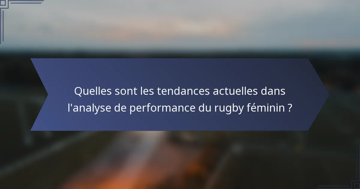 Quelles sont les tendances actuelles dans l'analyse de performance du rugby féminin ?