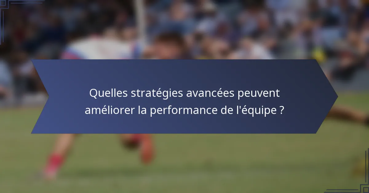 Quelles stratégies avancées peuvent améliorer la performance de l'équipe ?