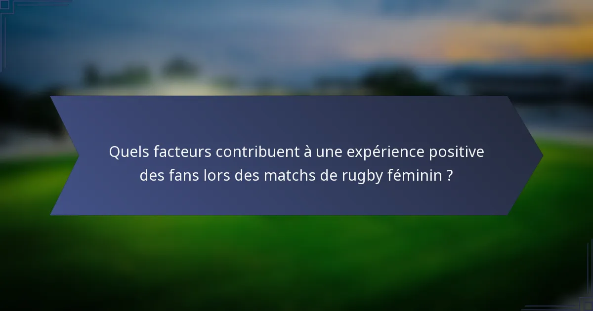 Quels facteurs contribuent à une expérience positive des fans lors des matchs de rugby féminin ?