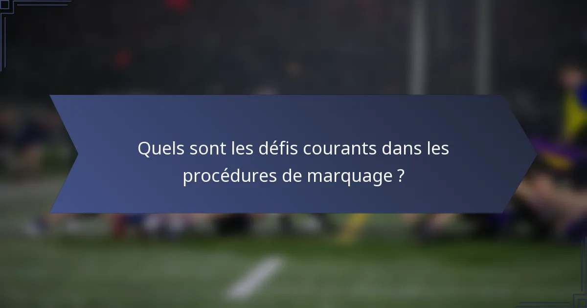Quels sont les défis courants dans les procédures de marquage ?
