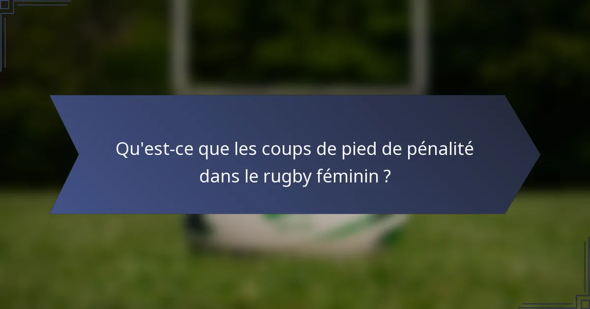 Qu'est-ce que les coups de pied de pénalité dans le rugby féminin ?